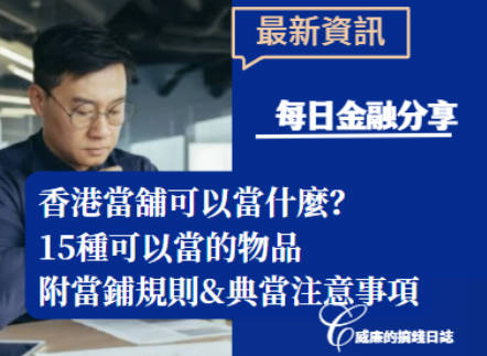 香港當舖可以當什麼？什麽都可以當嗎？15種可以當的物品，附當鋪規則&典當注意事項