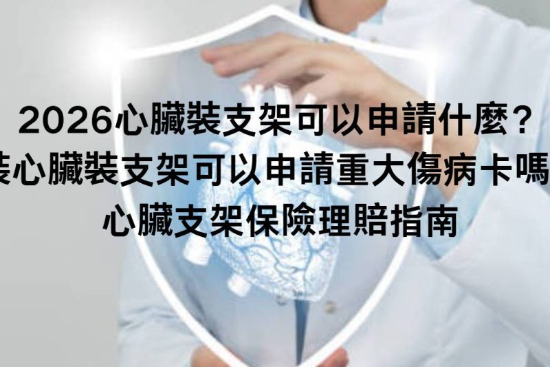 2026心臟裝支架可以申請什麼？心臟裝支架可以申請重大傷病卡嗎？心臟支架保險理賠指南
