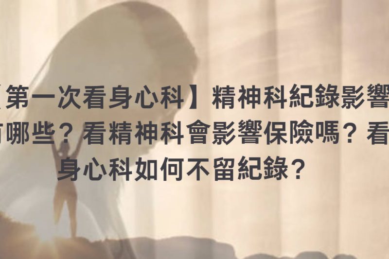 【第一次看身心科】精神科紀錄影響有哪些？看精神科會影響保險嗎？看身心科如何不留紀錄？