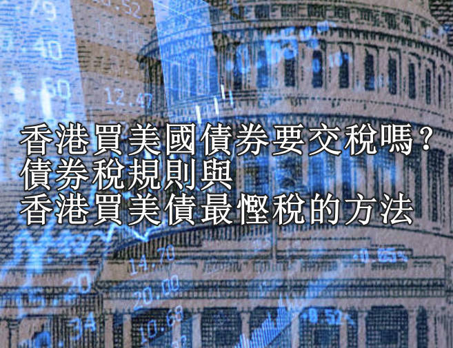 買美債要交稅嗎？香港買美國債券稅與香港買美債最慳稅的方法